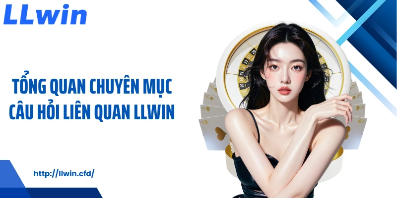 Tổng quan chuyên mục câu hỏi liên quan LLWIN